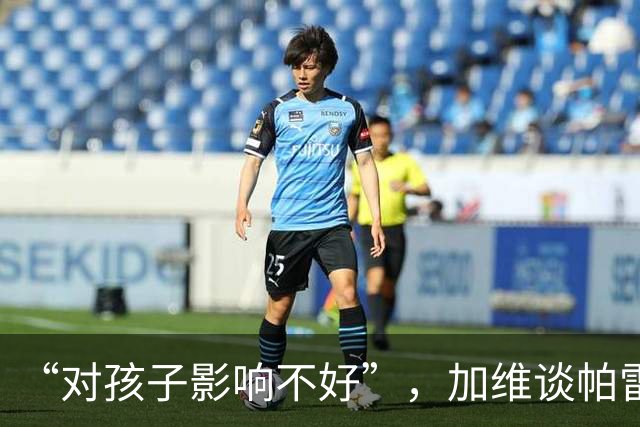 “对孩子影响不好”，加维谈帕雷德斯事件，不建议FIFA追加禁赛