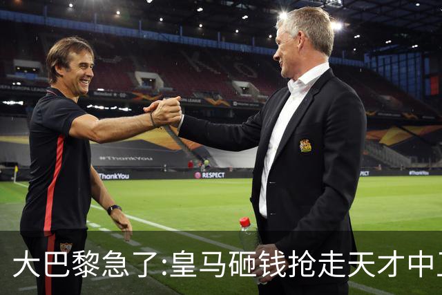 大巴黎急了:皇马砸钱抢走天才中卫,我们绝不陪他们发疯
