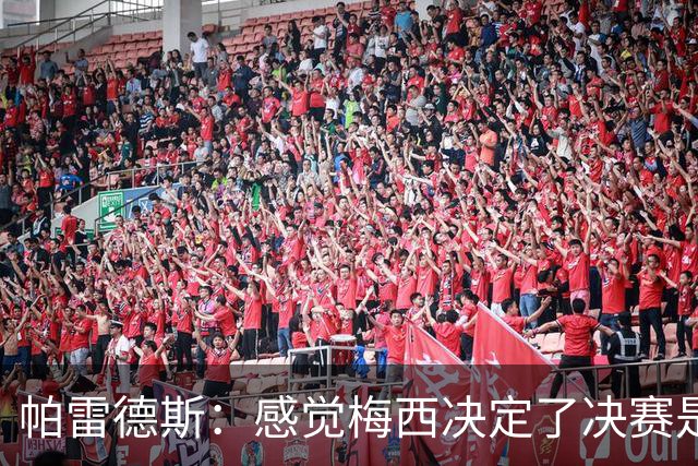 帕雷德斯：感觉梅西决定了决赛是国家队最后一战，我希望不是这样