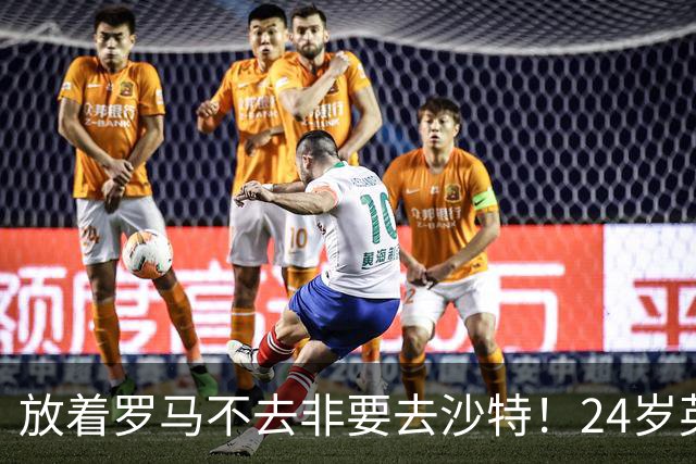 放着罗马不去非要去沙特！24岁英超新星淘金，4年狂揽6800万欧元