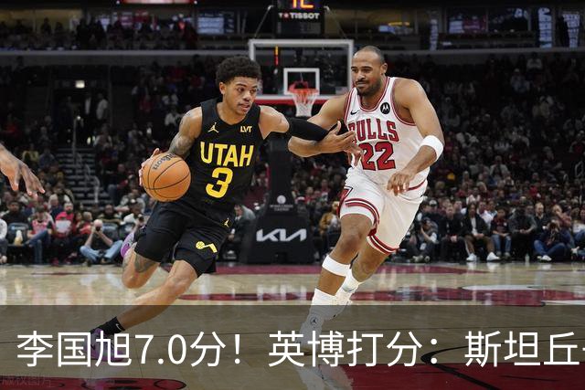 李国旭7.0分！英博打分：斯坦丘+杨铭锐前二，毛伟杰领衔4将刚及格