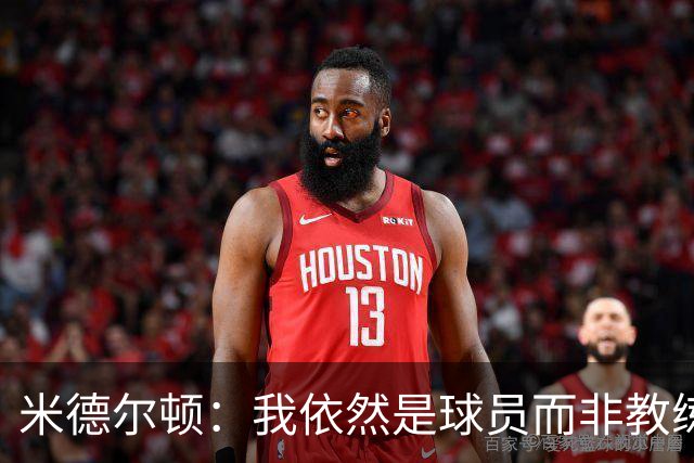 米德尔顿：我依然是球员而非教练 渴望获得重要上场时间影响比赛