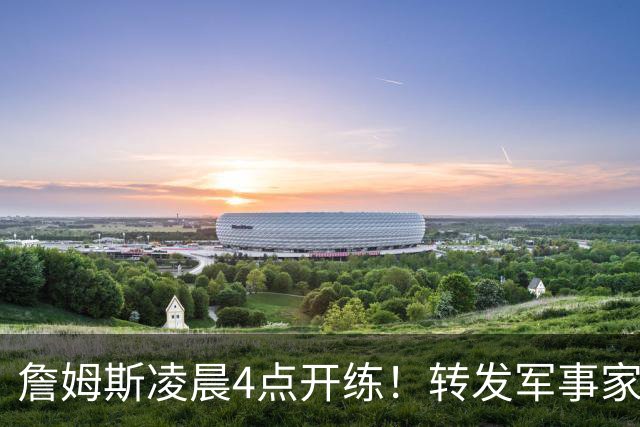 詹姆斯凌晨4点开练！转发军事家孙子名言：战胜自我才是真正强大