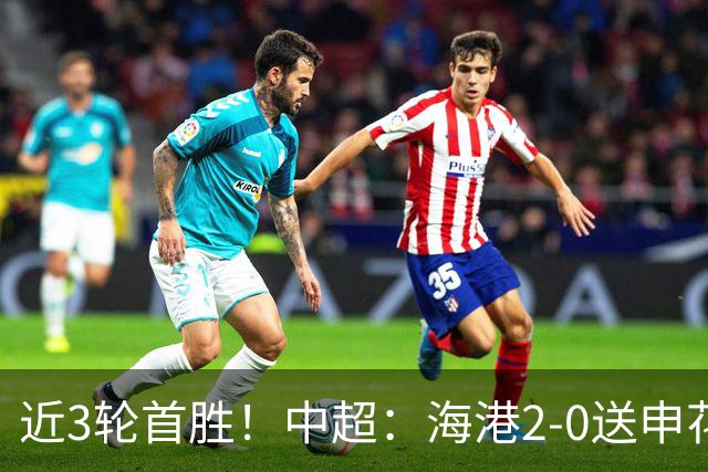 近3轮首胜！中超：海港2-0送申花连败 莱昂纳多破荒 颜骏凌屡救险
