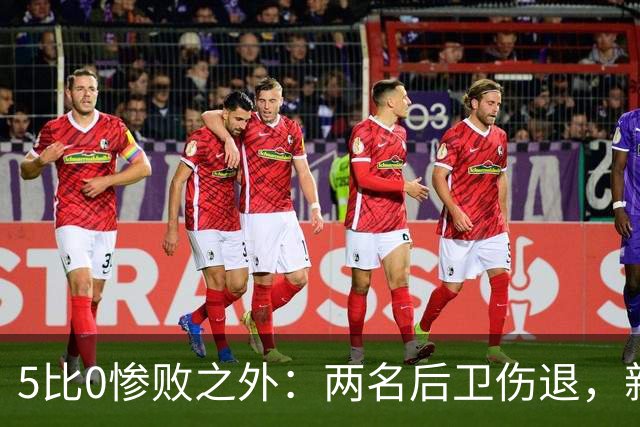 5比0惨败之外：两名后卫伤退，新赛季三周后开打