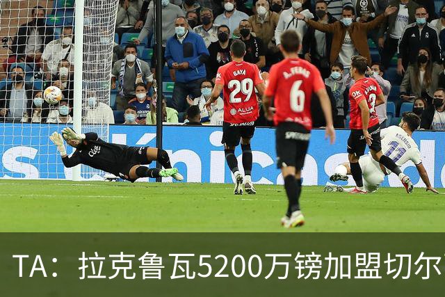 TA：拉克鲁瓦5200万镑加盟切尔西，2022年来首次为26+球员付转会费